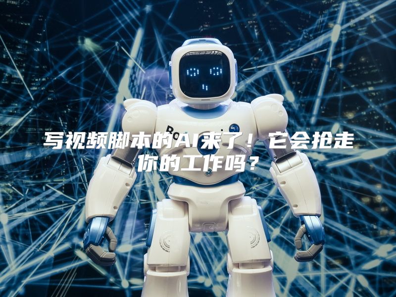 写视频脚本的AI来了！它会抢走你的工作吗？