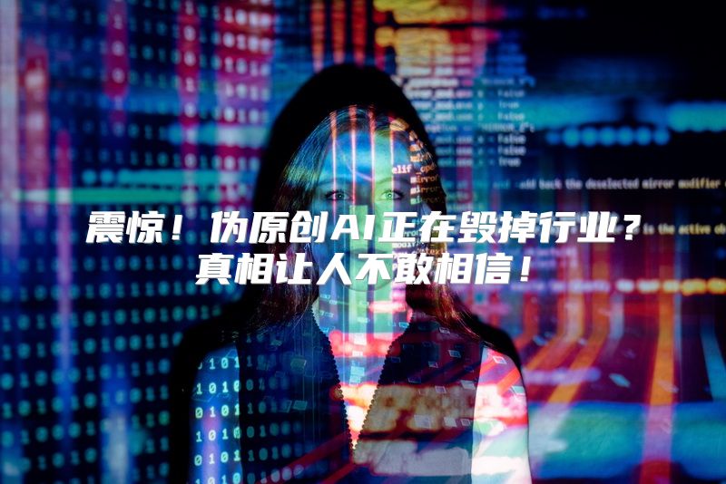 震惊！伪原创AI正在毁掉行业？真相让人不敢相信！