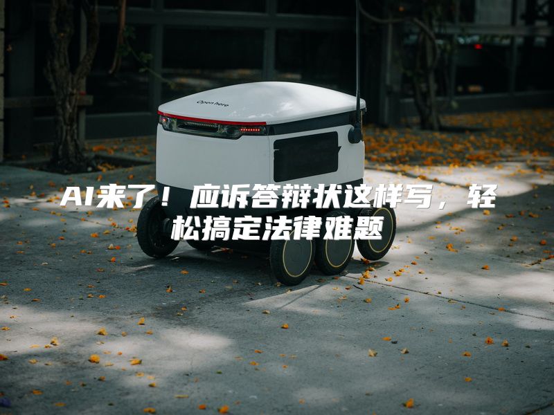 AI来了！应诉答辩状这样写，轻松搞定法律难题
