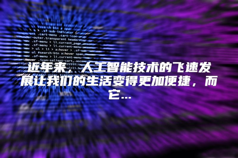 近年来，人工智能技术的飞速发展让我们的生活变得更加便捷，而它...