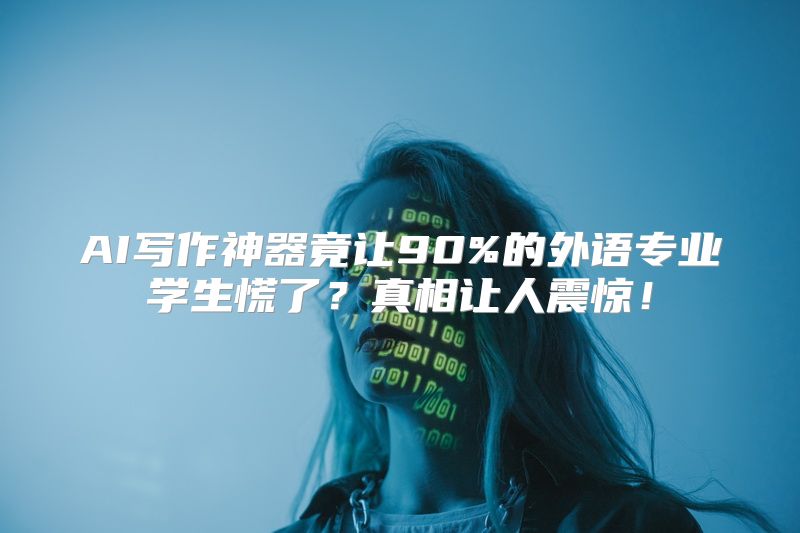 AI写作神器竟让90%的外语专业学生慌了？真相让人震惊！