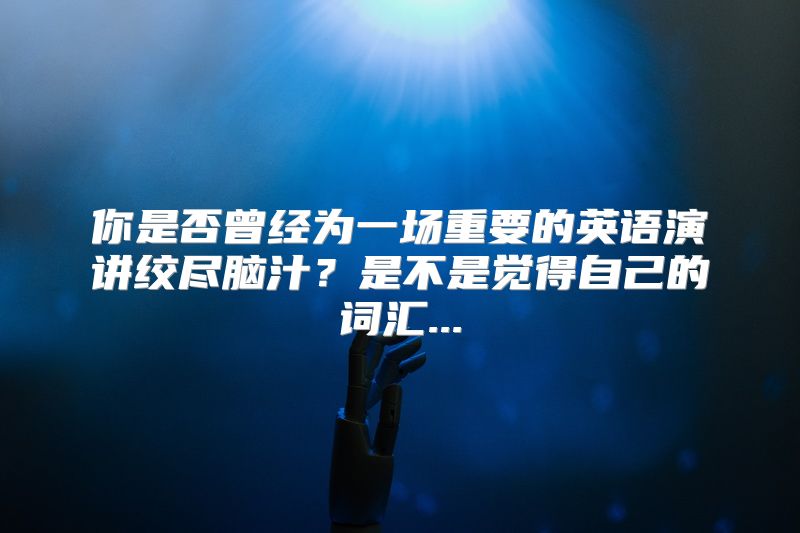你是否曾经为一场重要的英语演讲绞尽脑汁？是不是觉得自己的词汇...