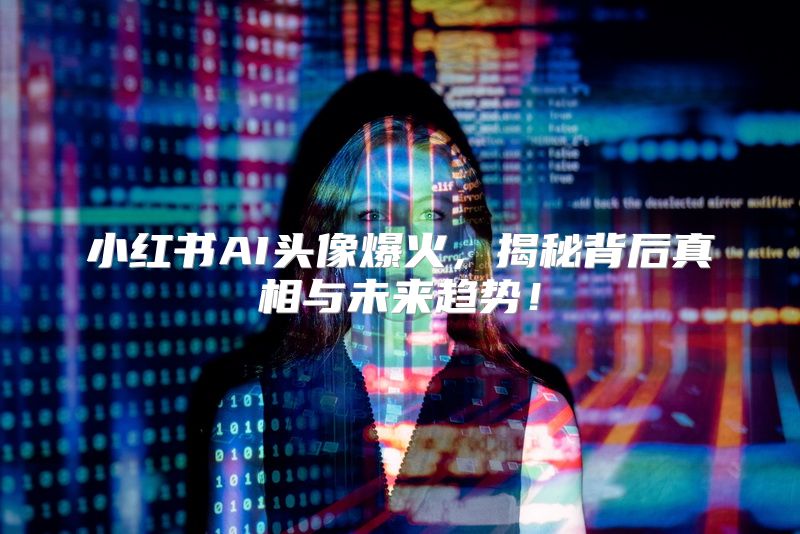 小红书AI头像爆火，揭秘背后真相与未来趋势！