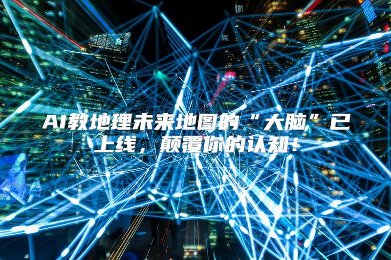 AI教地理未来地图的“大脑”已上线，颠覆你的认知！