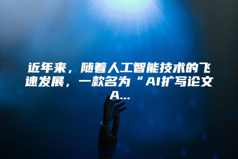 近年来，随着人工智能技术的飞速发展，一款名为“AI扩写论文A...