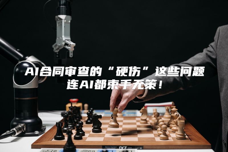 AI合同审查的“硬伤”这些问题连AI都束手无策！