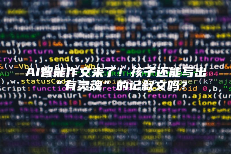 AI智能作文来了！孩子还能写出“有灵魂”的记叙文吗？