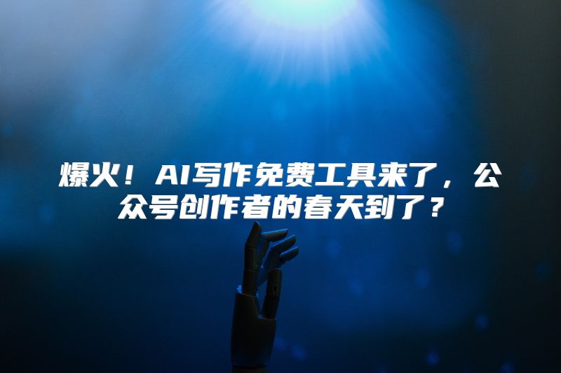 爆火！AI写作免费工具来了，公众号创作者的春天到了？