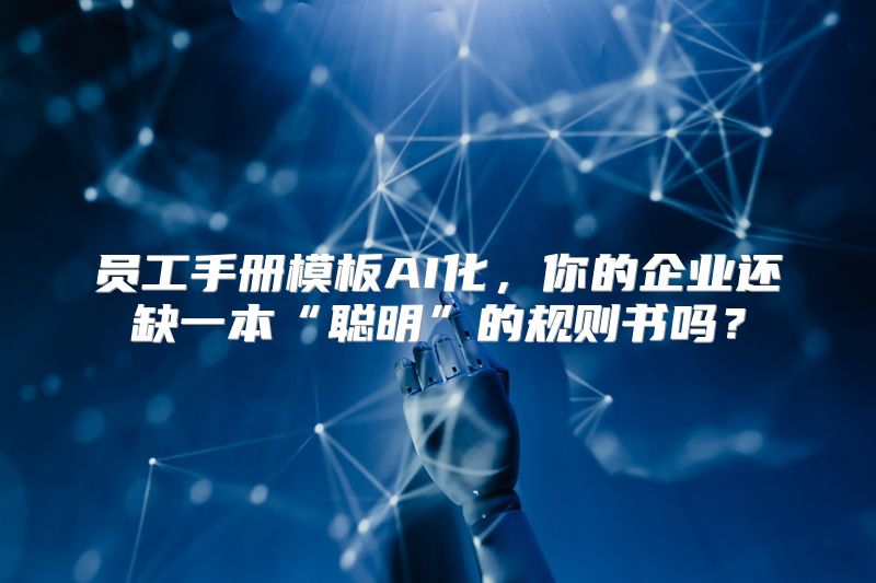 员工手册模板AI化，你的企业还缺一本“聪明”的规则书吗？