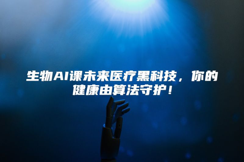 生物AI课未来医疗黑科技，你的健康由算法守护！