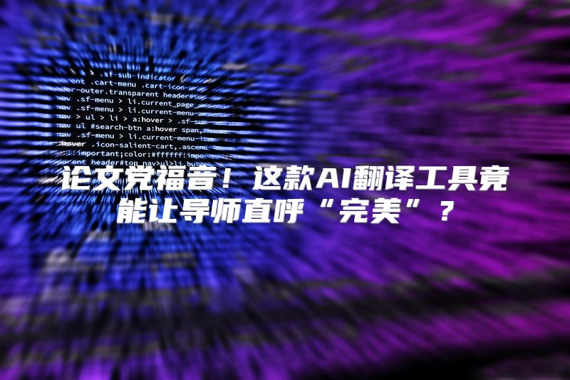 论文党福音！这款AI翻译工具竟能让导师直呼“完美”？