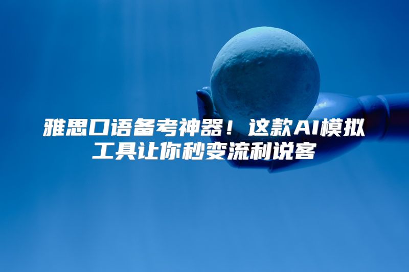 雅思口语备考神器！这款AI模拟工具让你秒变流利说客