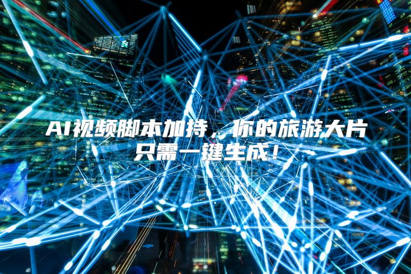 AI视频脚本加持，你的旅游大片只需一键生成！