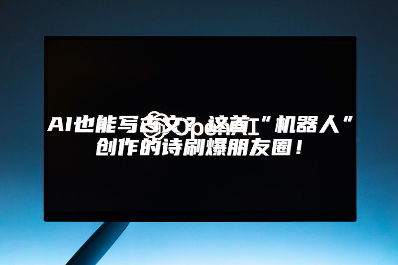 AI也能写古文？这首“机器人”创作的诗刷爆朋友圈！