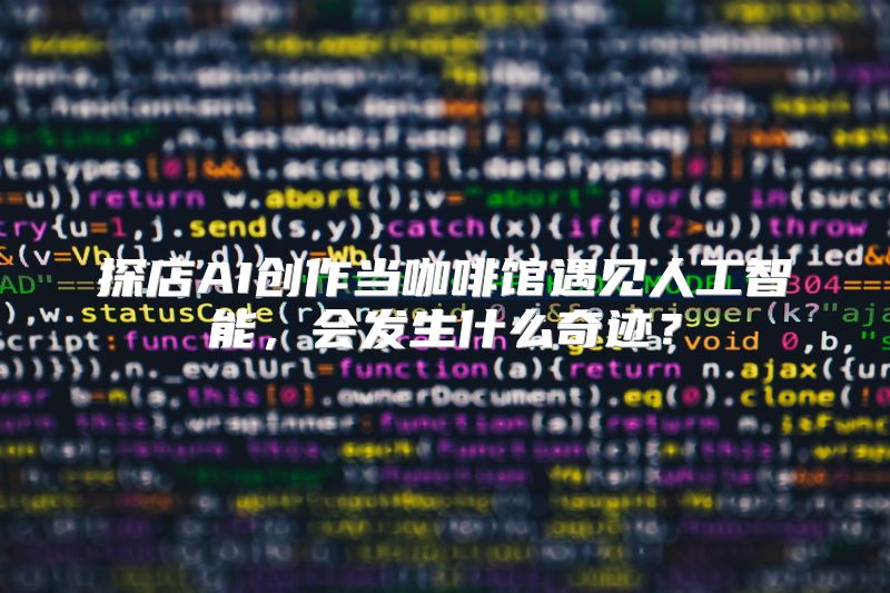 探店AI创作当咖啡馆遇见人工智能，会发生什么奇迹？