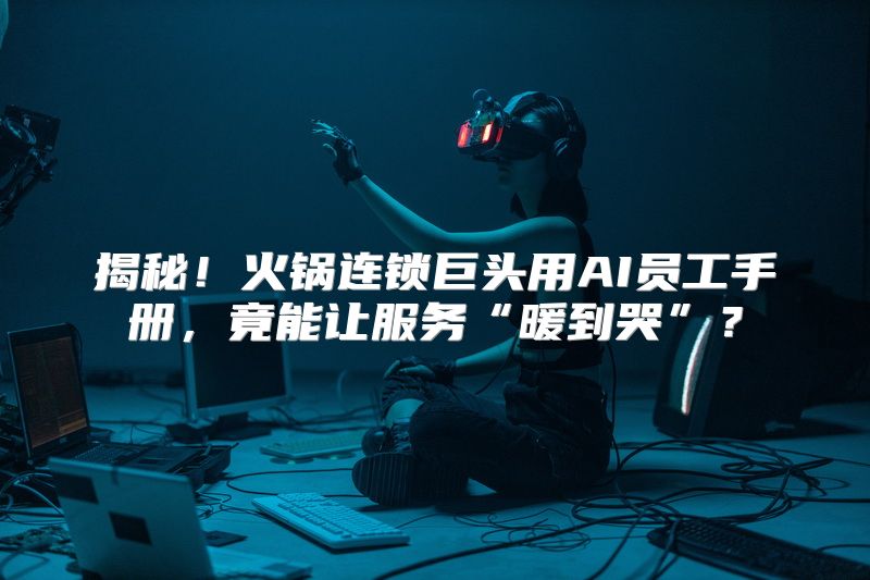 揭秘！火锅连锁巨头用AI员工手册，竟能让服务“暖到哭”？