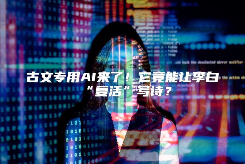 古文专用AI来了！它竟能让李白“复活”写诗？