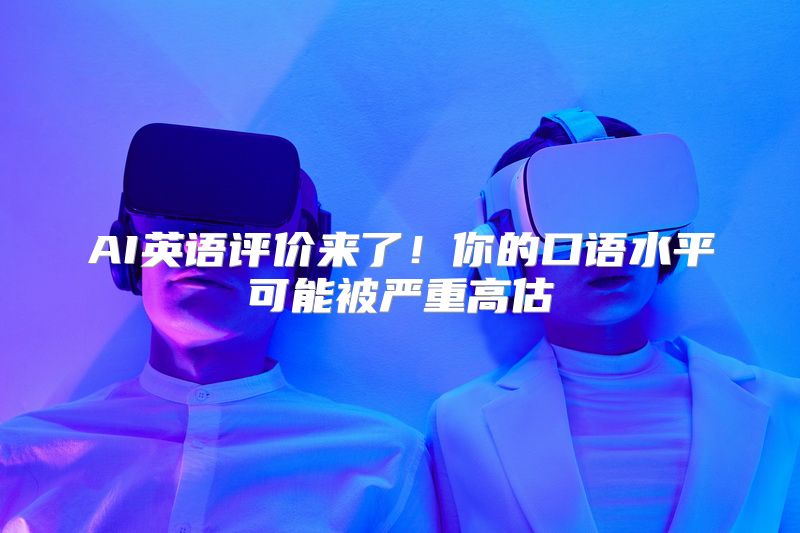 AI英语评价来了！你的口语水平可能被严重高估