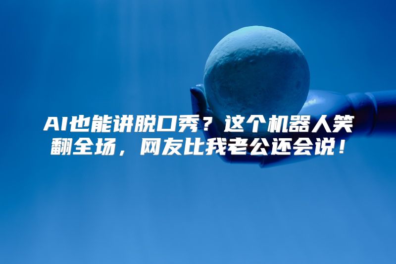 AI也能讲脱口秀？这个机器人笑翻全场，网友比我老公还会说！