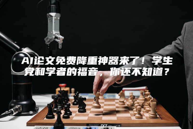 AI论文免费降重神器来了！学生党和学者的福音，你还不知道？