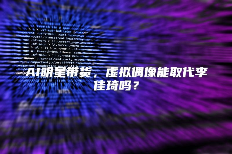 AI明星带货，虚拟偶像能取代李佳琦吗？
