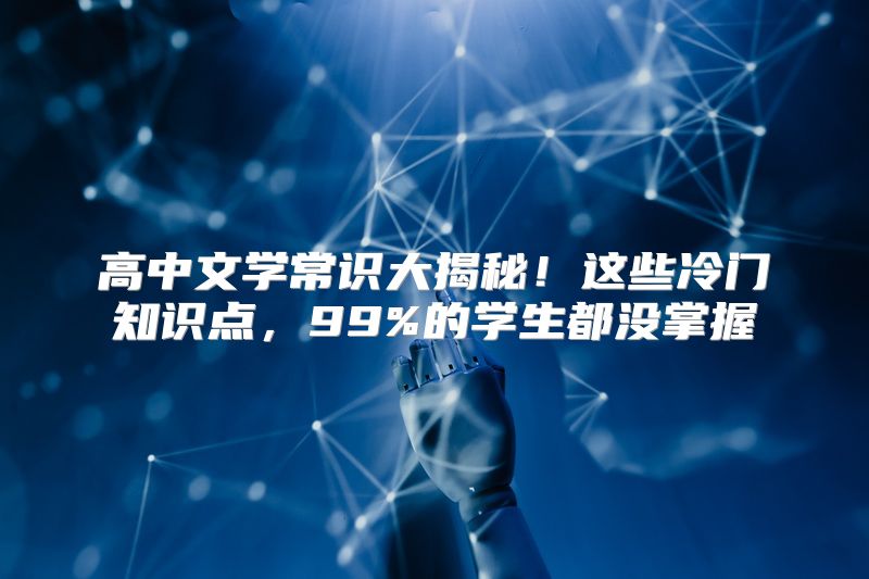 高中文学常识大揭秘！这些冷门知识点，99%的学生都没掌握