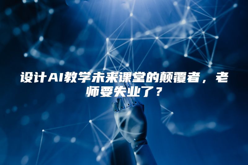 设计AI教学未来课堂的颠覆者，老师要失业了？