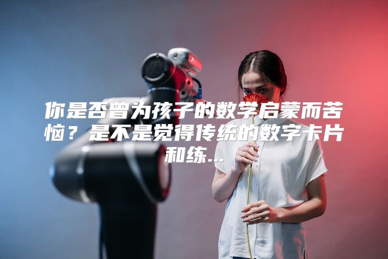 你是否曾为孩子的数学启蒙而苦恼？是不是觉得传统的数字卡片和练...