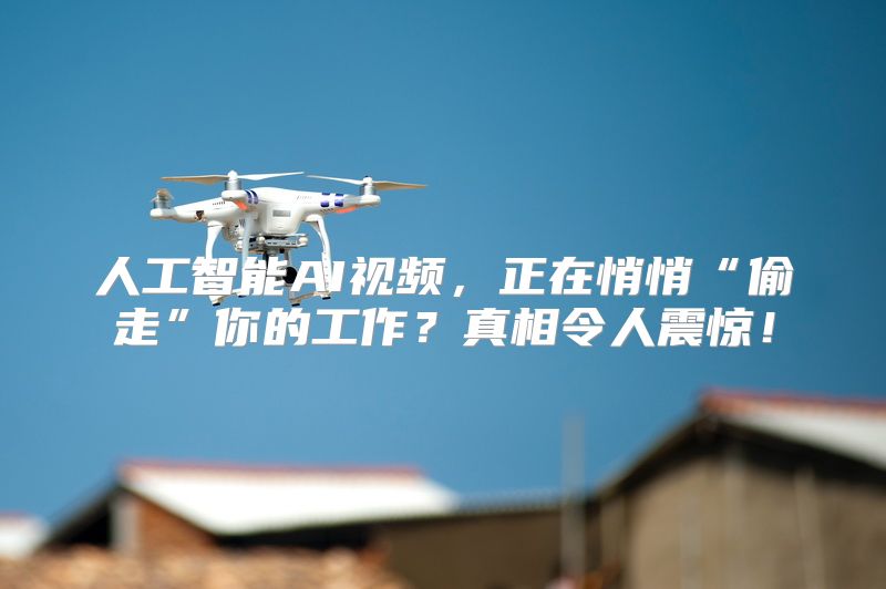 人工智能AI视频，正在悄悄“偷走”你的工作？真相令人震惊！