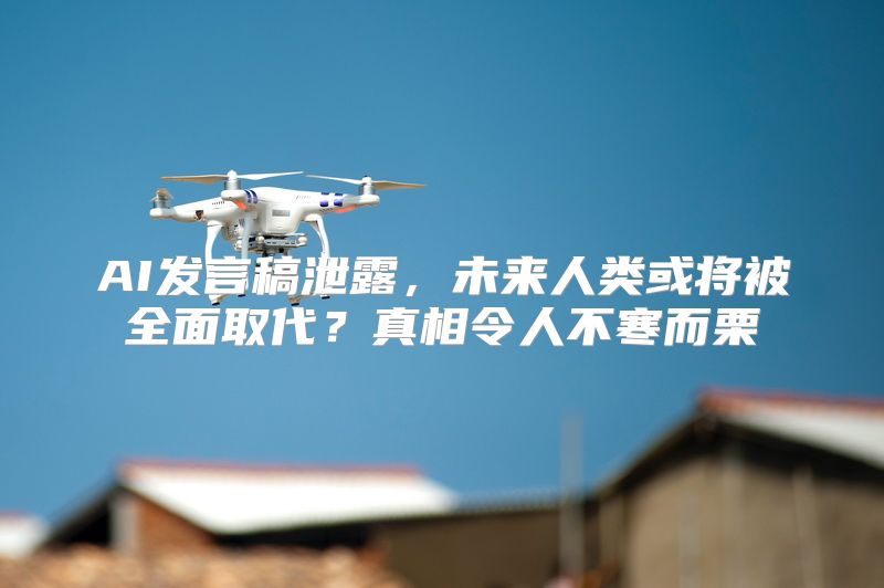 AI发言稿泄露，未来人类或将被全面取代？真相令人不寒而栗