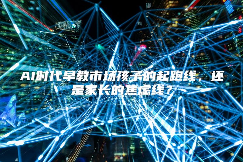 AI时代早教市场孩子的起跑线，还是家长的焦虑线？