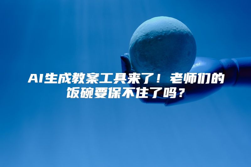 AI生成教案工具来了！老师们的饭碗要保不住了吗？