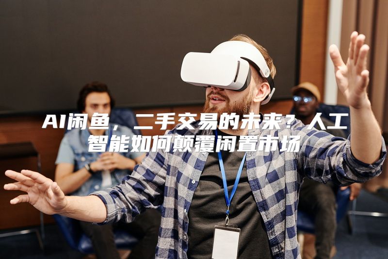 AI闲鱼，二手交易的未来？人工智能如何颠覆闲置市场