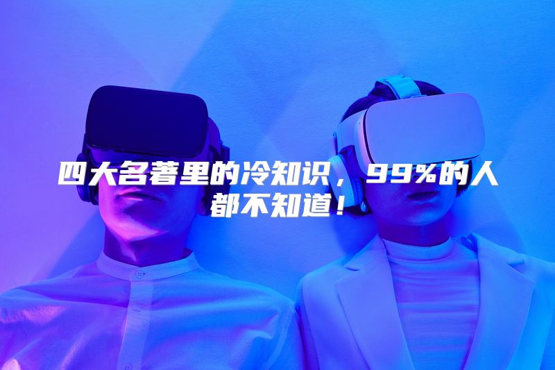 四大名著里的冷知识，99%的人都不知道！