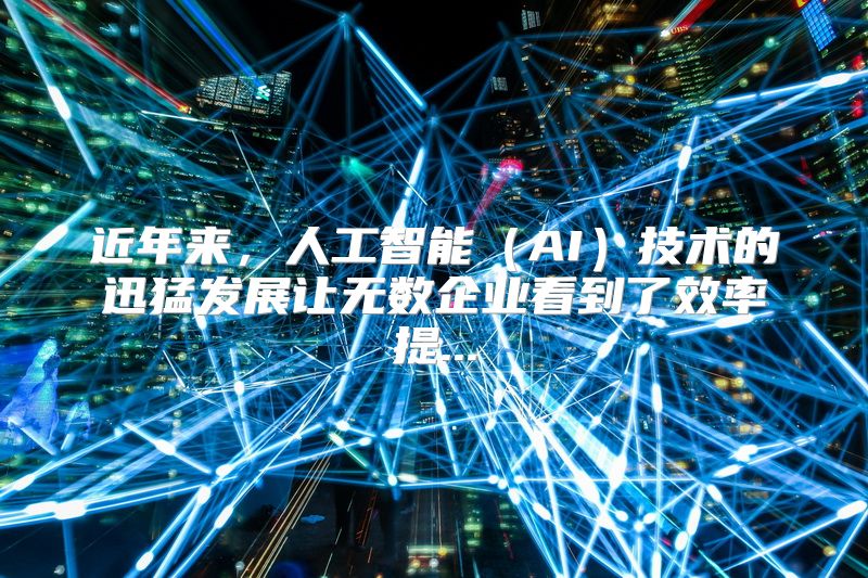 近年来，人工智能（AI）技术的迅猛发展让无数企业看到了效率提...