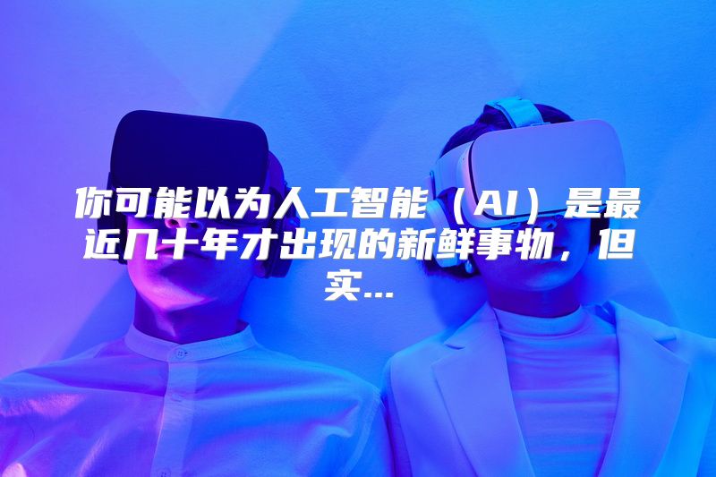 你可能以为人工智能（AI）是最近几十年才出现的新鲜事物，但实...