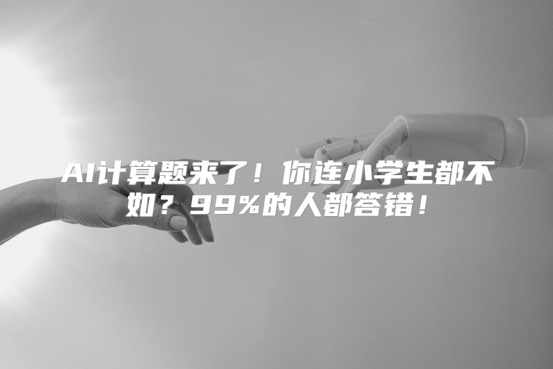 AI计算题来了！你连小学生都不如？99%的人都答错！