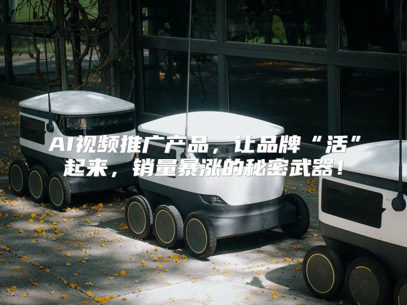 AI视频推广产品，让品牌“活”起来，销量暴涨的秘密武器！