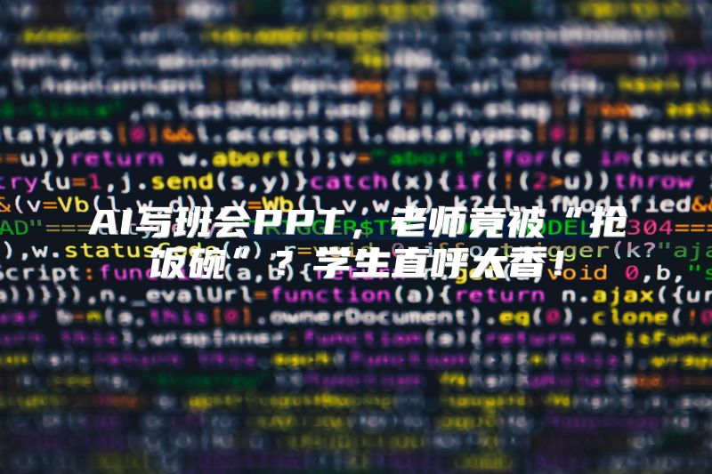 AI写班会PPT，老师竟被“抢饭碗”？学生直呼太香！