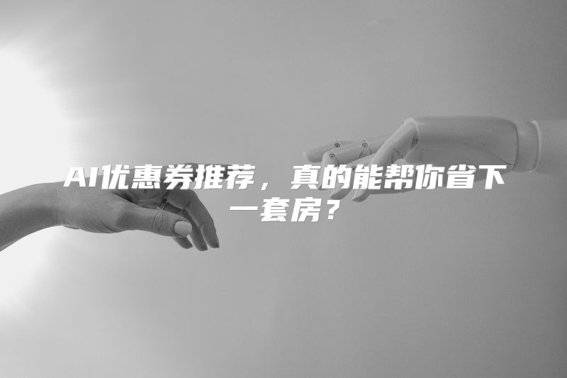AI优惠券推荐，真的能帮你省下一套房？