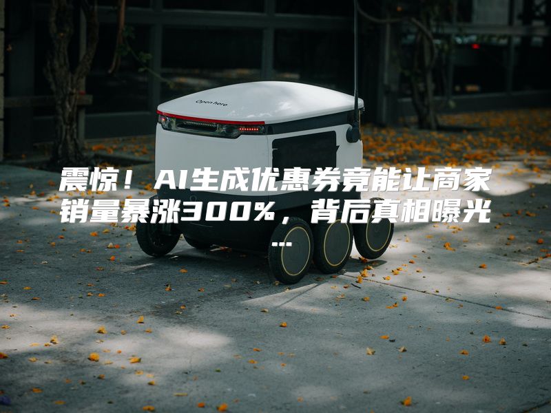 震惊！AI生成优惠券竟能让商家销量暴涨300%，背后真相曝光…