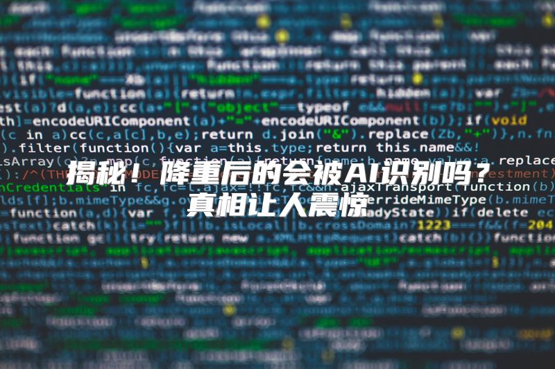 揭秘！降重后的会被AI识别吗？真相让人震惊
