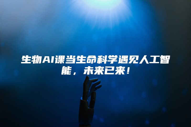 生物AI课当生命科学遇见人工智能，未来已来！