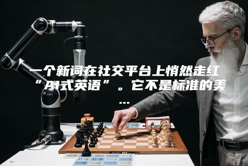 一个新词在社交平台上悄然走红“AI式英语”。它不是标准的美...