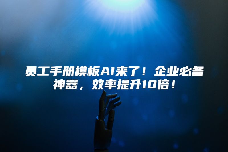 员工手册模板AI来了！企业必备神器，效率提升10倍！