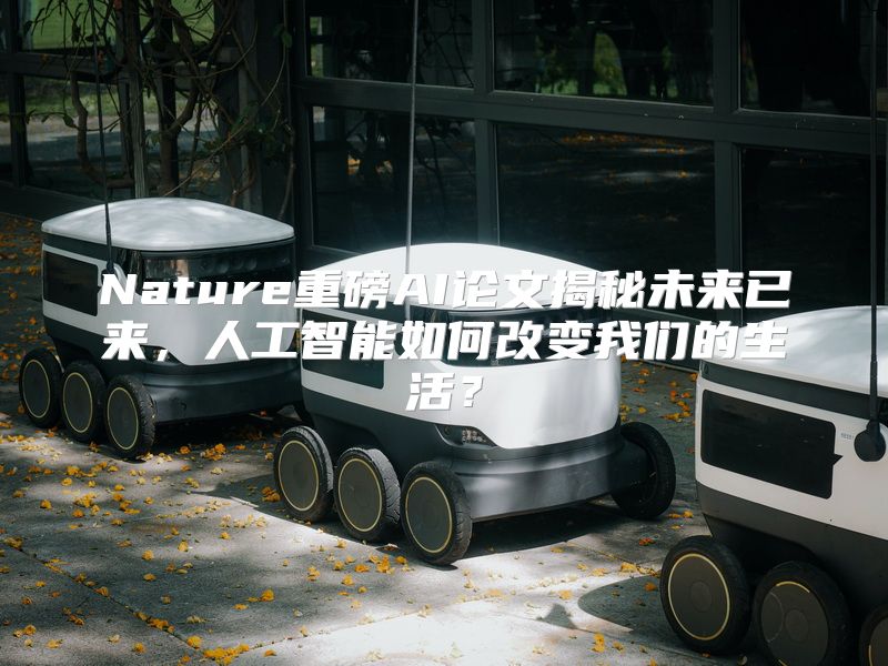 Nature重磅AI论文揭秘未来已来，人工智能如何改变我们的生活？