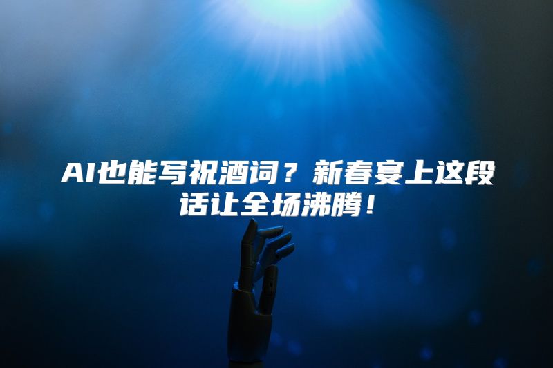 AI也能写祝酒词？新春宴上这段话让全场沸腾！