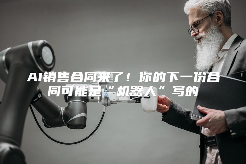 AI销售合同来了！你的下一份合同可能是“机器人”写的