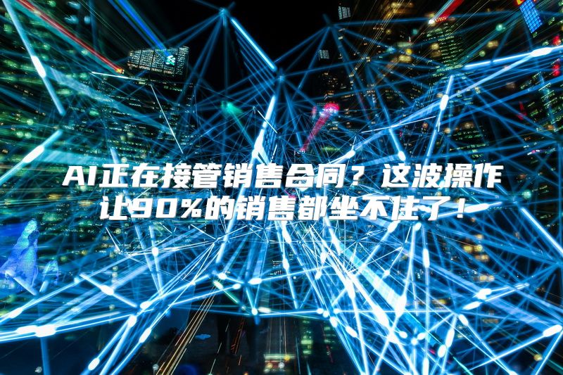 AI正在接管销售合同？这波操作让90%的销售都坐不住了！
