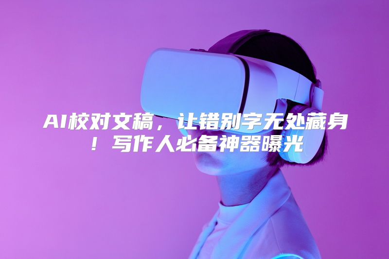 AI校对文稿，让错别字无处藏身！写作人必备神器曝光